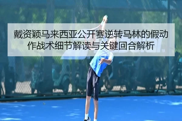 戴资颖马来西亚公开赛逆转马林的假动作战术细节解读与关键回合解析