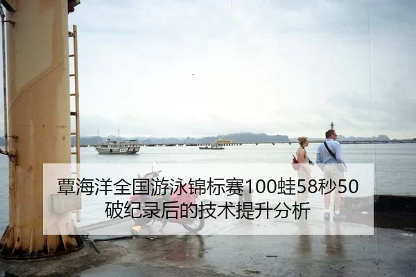 覃海洋全国游泳锦标赛100蛙58秒50破纪录后的技术提升分析