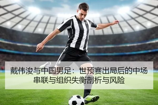 戴伟浚与中国男足：世预赛出局后的中场串联与组织失衡剖析与风险
