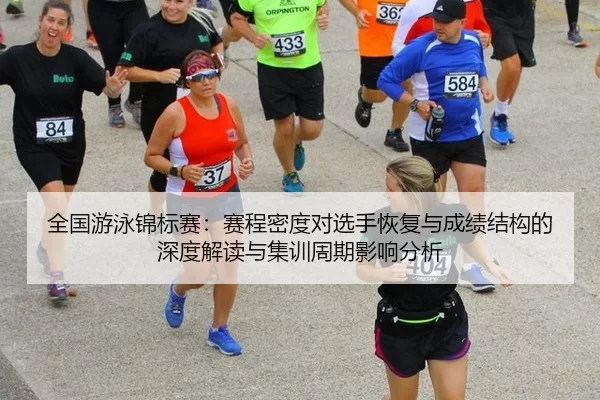 全国游泳锦标赛：赛程密度对选手恢复与成绩结构的深度解读与集训周期影响分析