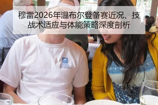 穆雷2026年温布尔登备赛近况、技战术适应与体能策略深度剖析